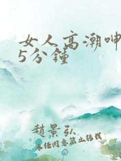 女人高潮呻吟声5分钟