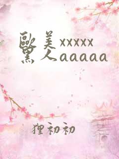 欧美xxxxx黑人aaaaa