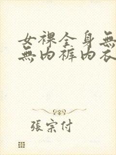 女裸全身无奶罩无内裤内衣