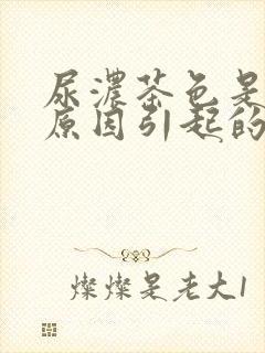 尿浓茶色是什么原因引起的