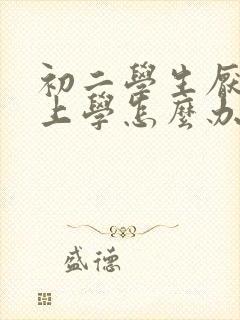 初二学生厌学不上学怎么办