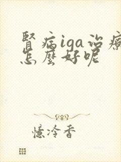 肾病iga治疗怎么好呢