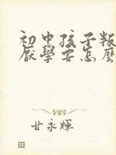 初中孩子叛逆,厌学要怎么办?