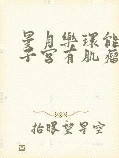 曼月乐环能治疗子宫有肌瘤吗