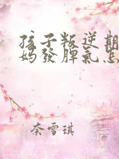 孩子叛逆期和妈妈发脾气怎么办