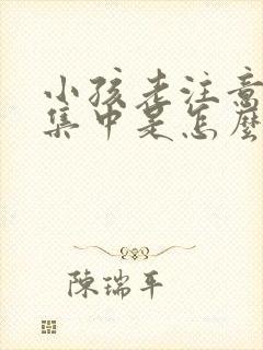 小孩老注意力不集中是怎么回事