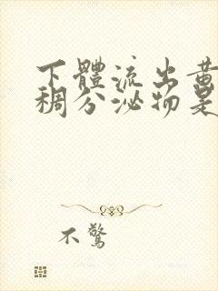 下体流出黄色粘稠分泌物是怎么回事