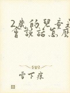 2岁的儿童还不会说话怎么办