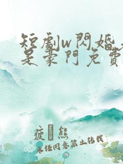 短剧w闪婚老公是豪门免费看
