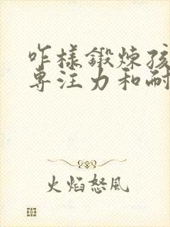 咋样锻炼孩子的专注力和耐心