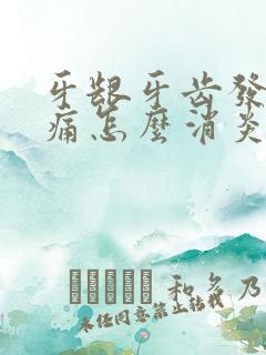 牙龈牙齿发炎肿痛怎么消炎最快