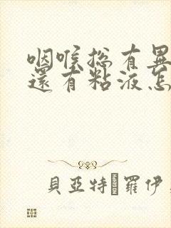 咽喉总有异物感还有粘液怎么回事