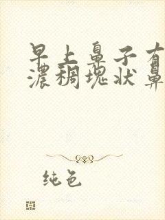 早上鼻子有黄色浓稠块状鼻涕