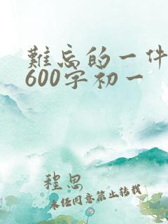 难忘的一件事,600字初一