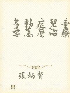 多动症儿童一般要怎么治疗多少钱