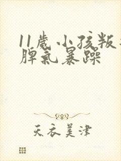 11岁小孩叛逆脾气暴躁