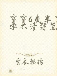 宝宝6岁半了咬字不清楚怎么办