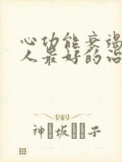 心功能衰竭竭病人最好的治疗方法