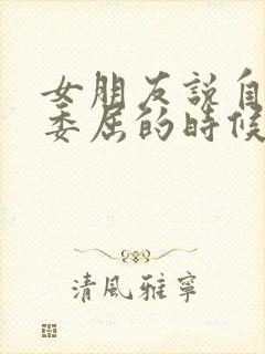 女朋友说自己很委屈的时候怎么办