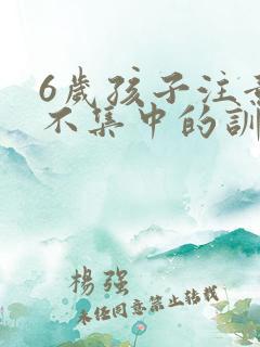 6岁孩子注意力不集中的训练方法