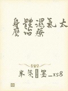 身体湿气太重怎么治疗