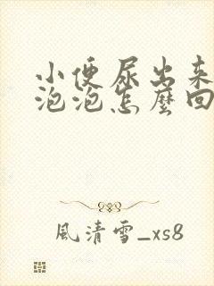 小便尿出来很多泡泡怎么回事