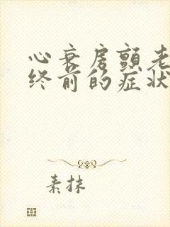 心衰房颤老人临终前的症状