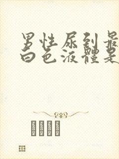 男性尿到最后有白色液体是怎么回事