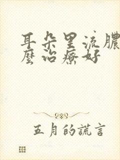 耳朵里流脓水怎么治疗好