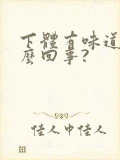 下体有味道是怎么回事?