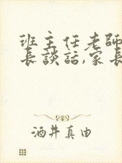 班主任老师找家长谈话,家长该怎么说