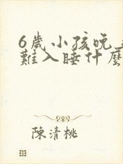 6岁小孩晚上很难入睡什么原因