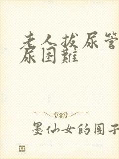 老人拔尿管后排尿困难