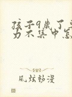 孩子9岁了专注力不集中怎么办