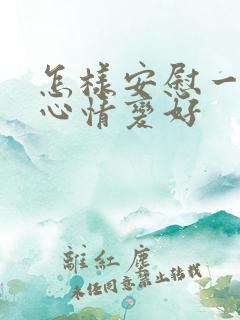 怎样安慰一个人心情变好