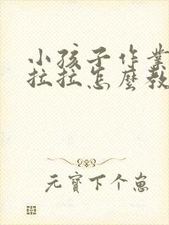 小孩子作业拖拖拉拉怎么教育