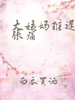 大姨妈推迟肚子胀痛