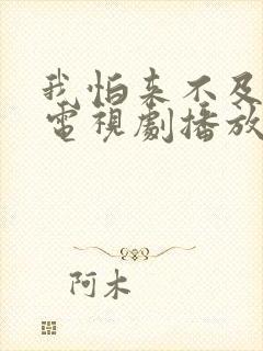 我怕来不及全集电视剧播放