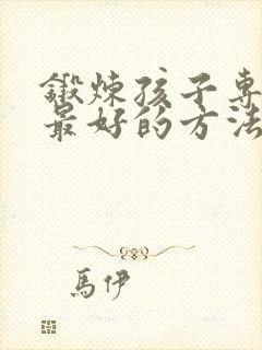 锻炼孩子专注力最好的方法