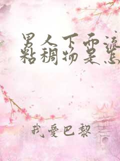 男人下面流白色粘稠物是怎么回事儿