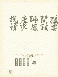 找老师问孩子的情况应该要怎么问