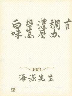 白带浓稠有腥臭味怎么办