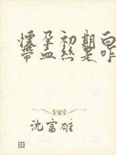 怀孕初期白带里带血丝是咋回事