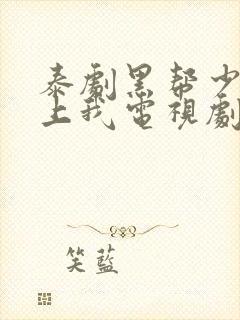 泰剧黑帮少爷爱上我电视剧