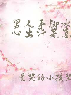 男人手脚冰凉手心出汗是怎么回事