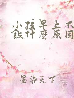 小孩早上不爱吃饭什么原因