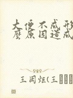 大便不成形是什么原因造成的长期