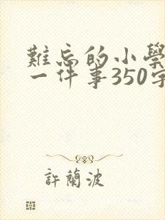 难忘的小学生活一件事350字