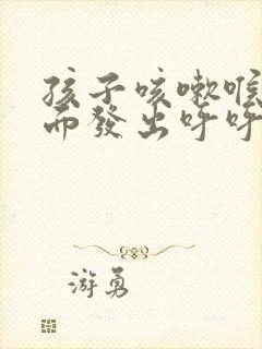 孩子咳嗽喉咙里面发出呼呼的声音怎么办