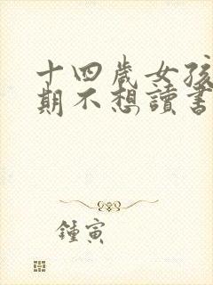 十四岁女孩叛逆期不想读书怎么办